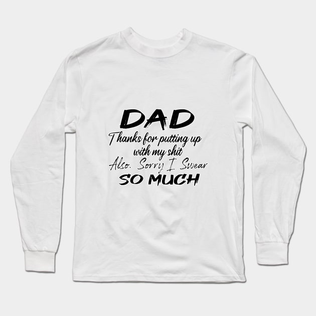 DAD Thanks for putting up my shit, also Sorry i Swear SO MUCH, Father's Day Gift , dady, Dad father gift Long Sleeve T-Shirt by Yassine BL